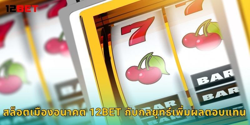 สล็อตเมืองอนาคต 12bet กับกลยุทธ์เพิ่มผลตอบแทน