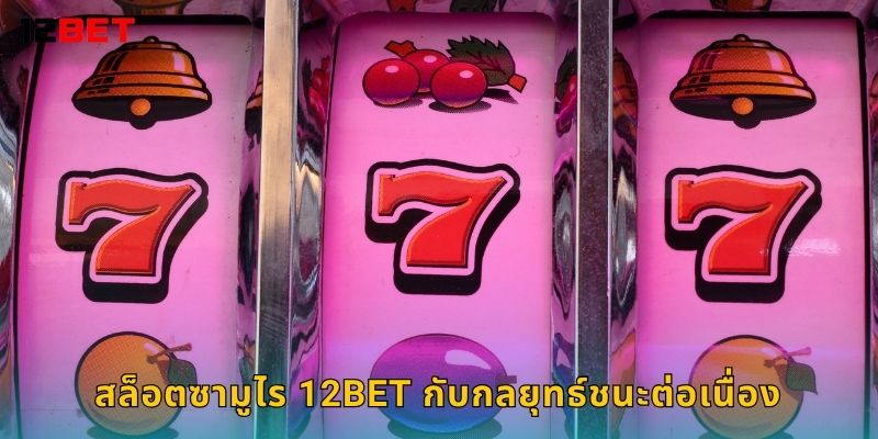 สล็อตซามูไร 12bet กับกลยุทธ์ชนะต่อเนื่อง