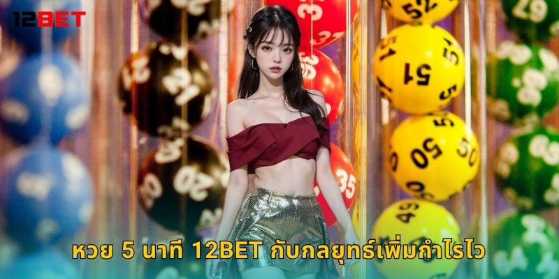 หวย 5 นาที 12bet กับกลยุทธ์เพิ่มกำไรไว