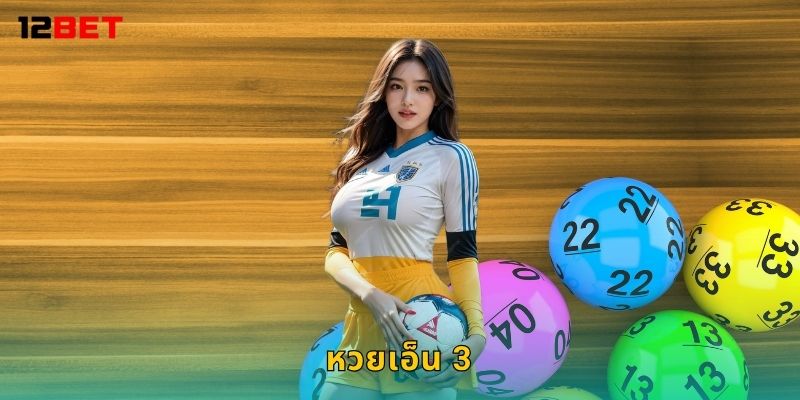 หวยเอ็น 3 ล้ำสมัย – ระบบสุ่มเร็วแบบใหม่ที่ 12bet