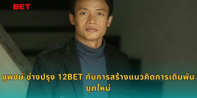 ชูพงษ์ ช่างปรุง ผู้เชี่ยวชาญกลยุทธ์ – แรงบันดาลใจใหม่ที่ 12bet 2 ชูพงษ์ ช่างปรุง 12bet กับการสร้างแนวคิดการเดิมพันยุคใหม่