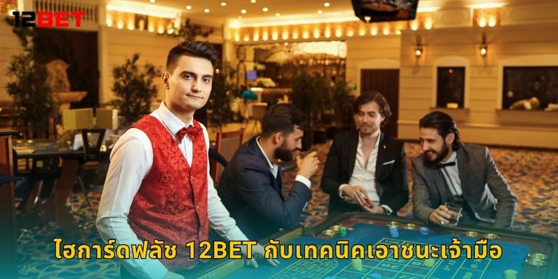 ไฮการ์ดฟลัช 12bet กับเทคนิคเอาชนะเจ้ามือ
