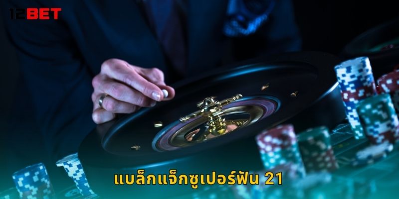 แบล็กแจ็กซูเปอร์ฟัน 21 กลยุทธ์เหนือชั้น – ลุ้นแต้มเต็มที่ 12bet