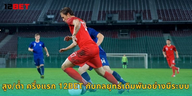 สูง/ต่ำ ครึ่งแรก 12bet กับกลยุทธ์เดิมพันอย่างมีระบบ