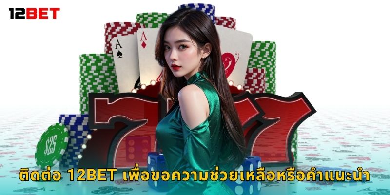 ติดต่อ 12bet เพื่อขอความช่วยเหลือหรือคำแนะนำ