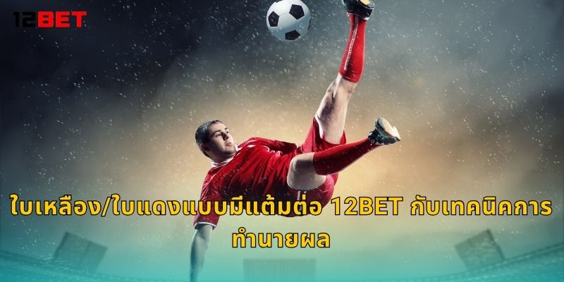 ใบเหลือง/ใบแดงแบบมีแต้มต่อ 12bet กับเทคนิคการทำนายผล
