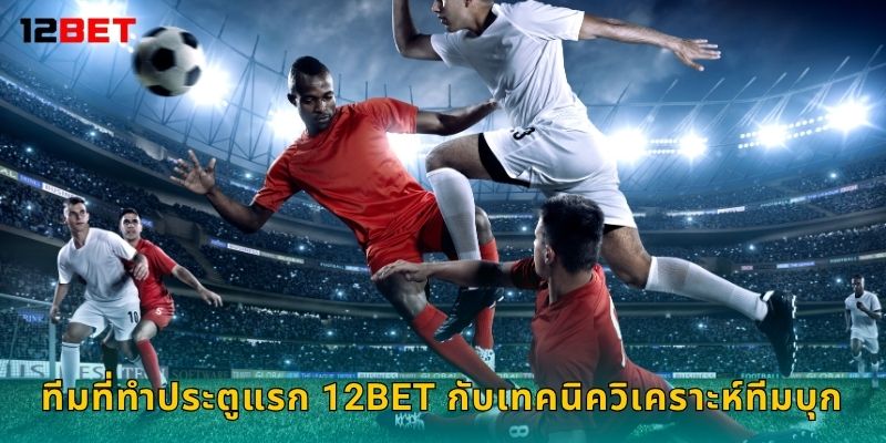ทีมที่ทำประตูแรก 12bet กับเทคนิควิเคราะห์ทีมบุก