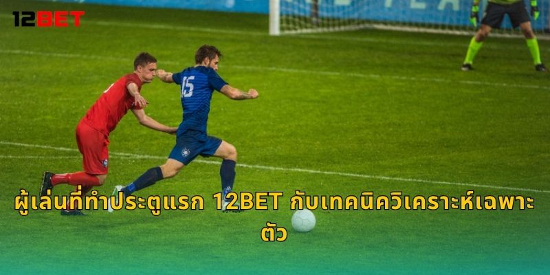 ผู้เล่นที่ทำประตูแรก 12bet กับเทคนิควิเคราะห์เฉพาะตัว