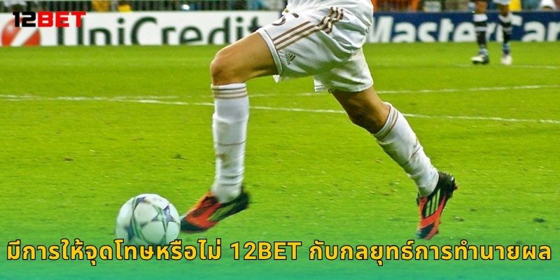 มีการให้จุดโทษหรือไม่ 12bet กับกลยุทธ์การทำนายผล