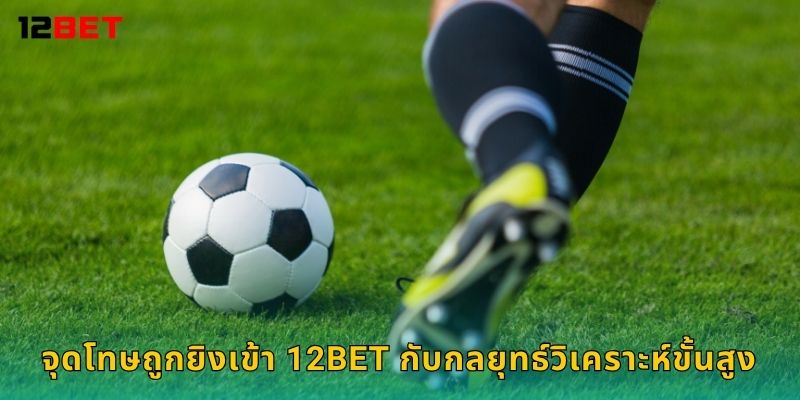 จุดโทษถูกยิงเข้า 12bet กับกลยุทธ์วิเคราะห์ขั้นสูง