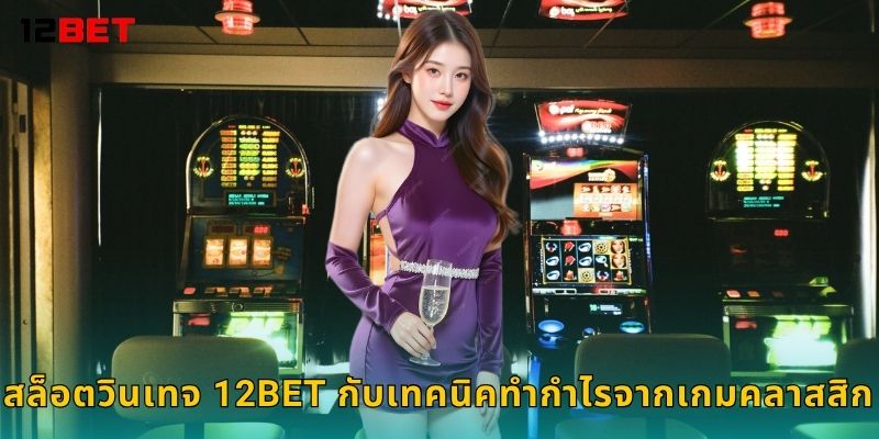 สล็อตวินเทจ 12bet กับเทคนิคทำกำไรจากเกมคลาสสิก
