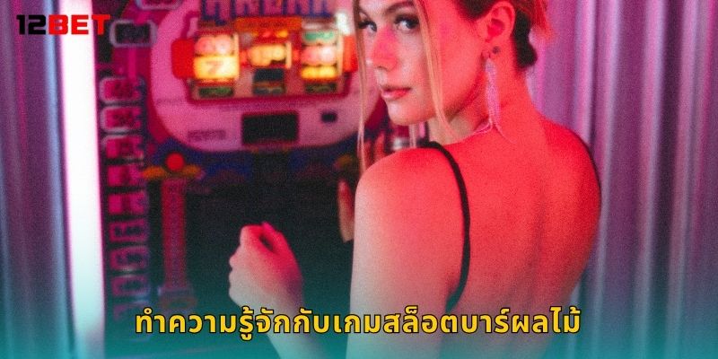 สล็อตบาร์ผลไม้ สดใสสนุก – หมุนรับโชคทุกวันกับ 12bet 2 ทำความรู้จักกับเกมสล็อตบาร์ผลไม้