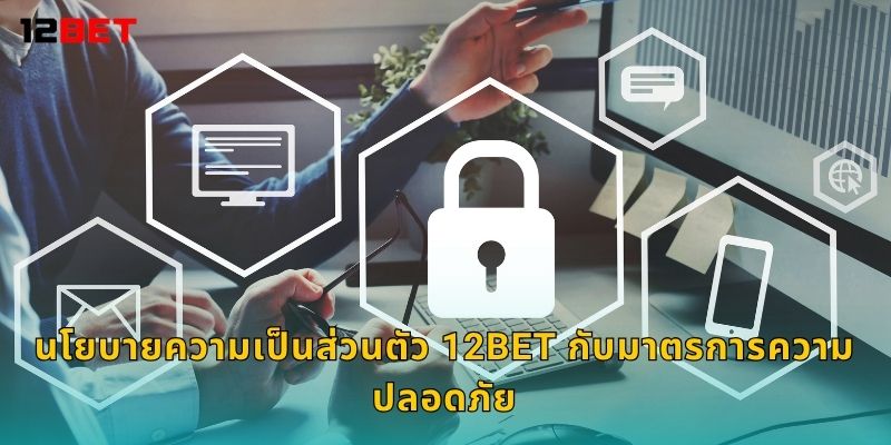 นโยบายความเป็นส่วนตัว 12bet กับมาตรการความปลอดภัย