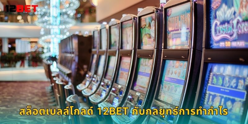 สล็อตเบลล์โกลด์ 12bet กับกลยุทธ์การทำกำไร